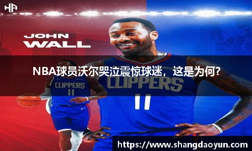 NBA球员沃尔哭泣震惊球迷，这是为何？