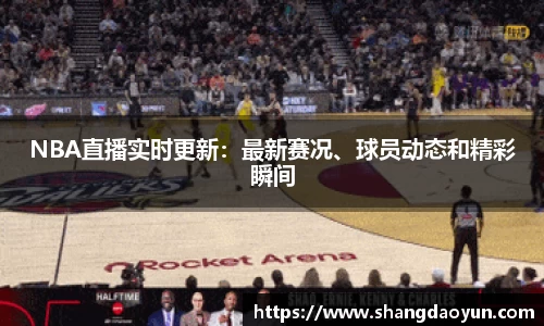 NBA直播实时更新：最新赛况、球员动态和精彩瞬间