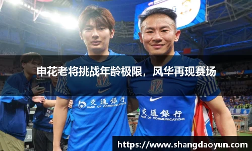 申花老将挑战年龄极限，风华再现赛场
